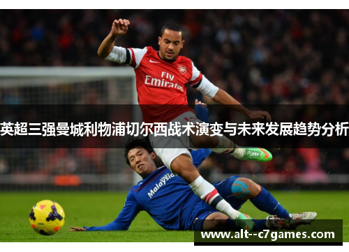 英超三强曼城利物浦切尔西战术演变与未来发展趋势分析