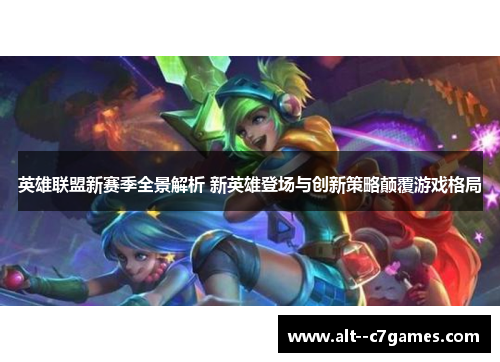 英雄联盟新赛季全景解析 新英雄登场与创新策略颠覆游戏格局 英雄联盟新赛季全景解析 新英雄登场与创新策略颠覆游戏格局