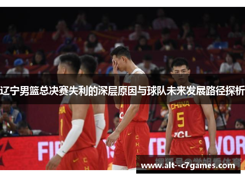 辽宁男篮总决赛失利的深层原因与球队未来发展路径探析