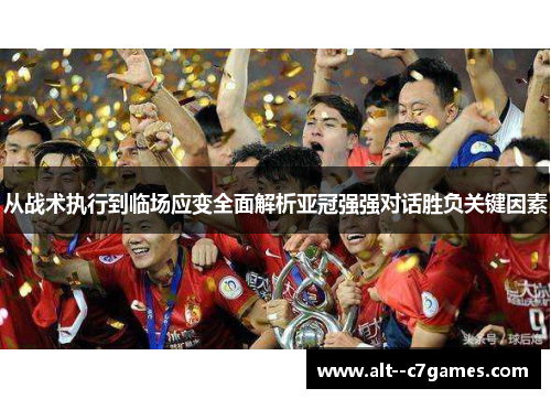 从战术执行到临场应变全面解析亚冠强强对话胜负关键因素