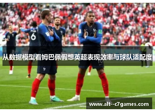 从数据模型看姆巴佩假想英超表现效率与球队适配度