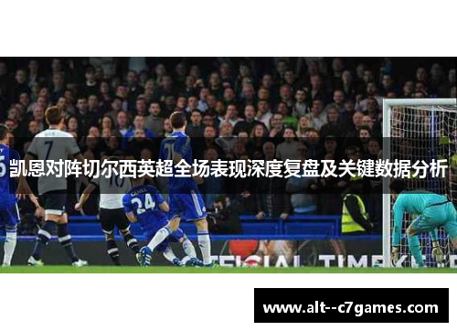 凯恩对阵切尔西英超全场表现深度复盘及关键数据分析