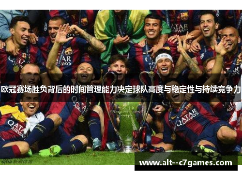 欧冠赛场胜负背后的时间管理能力决定球队高度与稳定性与持续竞争力
