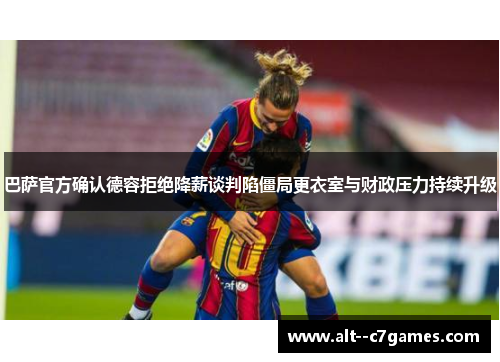 巴萨官方确认德容拒绝降薪谈判陷僵局更衣室与财政压力持续升级 巴萨官方确认德容拒绝降薪谈判陷僵局更衣室与财政压力持续升级