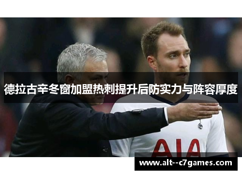 德拉古辛冬窗加盟热刺提升后防实力与阵容厚度