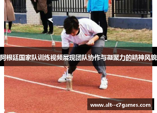 阿根廷国家队训练视频展现团队协作与凝聚力的精神风貌