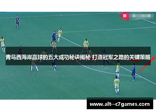 青岛西海岸赢球的五大成功秘诀揭秘 打造冠军之路的关键策略