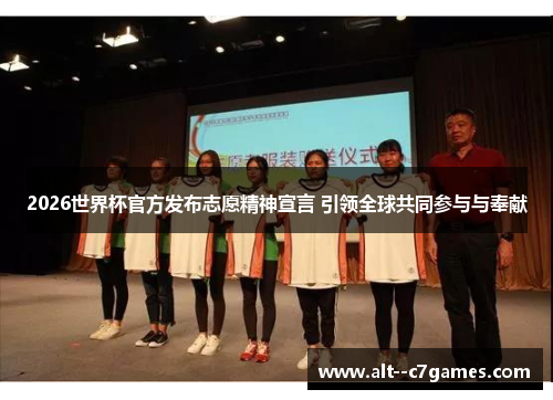 2026世界杯官方发布志愿精神宣言 引领全球共同参与与奉献