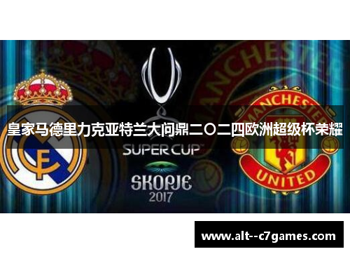 皇家马德里力克亚特兰大问鼎二〇二四欧洲超级杯荣耀 皇家马德里力克亚特兰大问鼎二〇二四欧洲超级杯荣耀