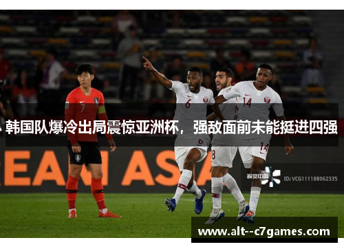 韩国队爆冷出局震惊亚洲杯，强敌面前未能挺进四强