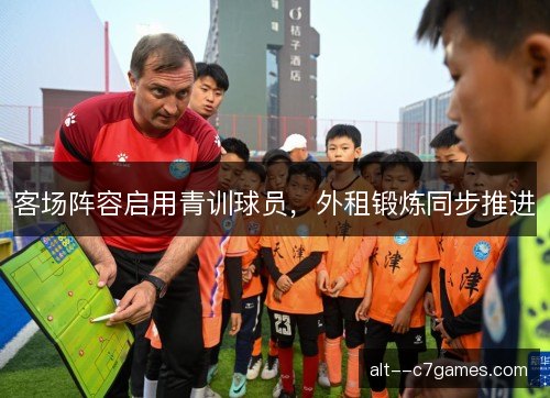 客场阵容启用青训球员，外租锻炼同步推进